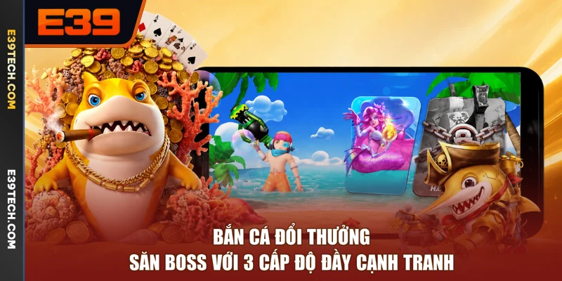 Bắn Cá Đổi Thưởng - Săn Boss Với 3 Cấp Độ Đầy Cạnh Tranh