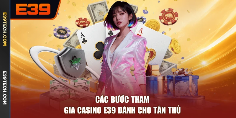 Các bước tham gia Casino E39 dành cho tân thủ