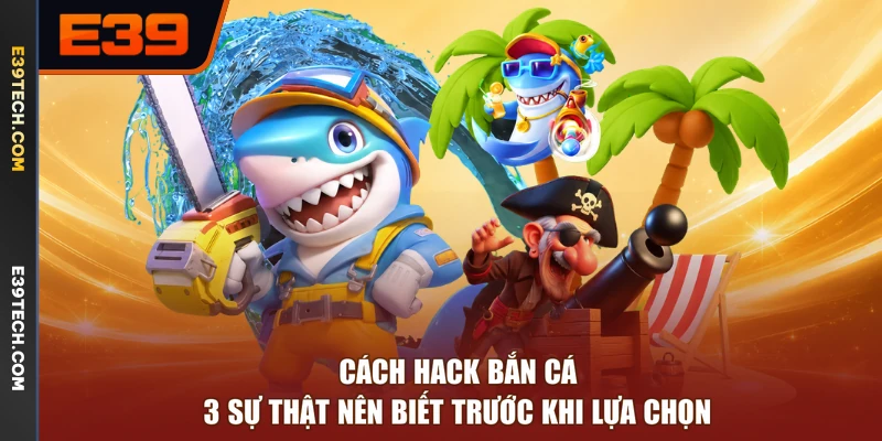Cách Hack Bắn Cá - 3 Sự Thật Nên Biết Trước Khi Lựa Chọn