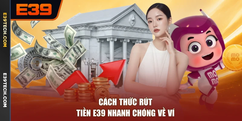 Cách thức rút tiền E39 nhanh chóng về ví