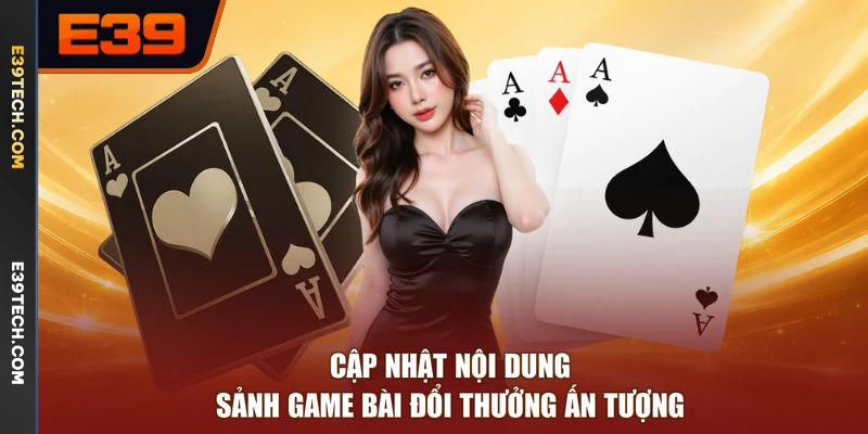 Cập nhật nội dung sảnh game bài đổi thưởng ấn tượng