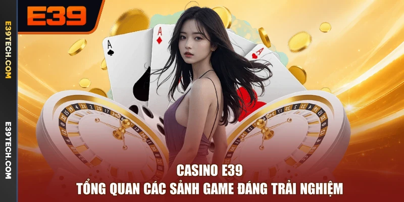 Casino E39 - Tổng Quan Các Sảnh Game Đáng Trải Nghiệm