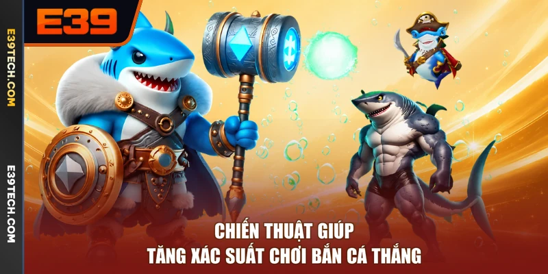Chiến thuật giúp tăng xác suất chơi bắn cá thắng