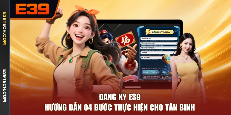 Đăng Ký E39 - Hướng Dẫn 04 Bước Thực Hiện Cho Tân Binh
