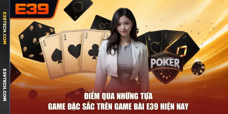 Điểm qua những tựa game đặc sắc trên game bài E39 hiện nay