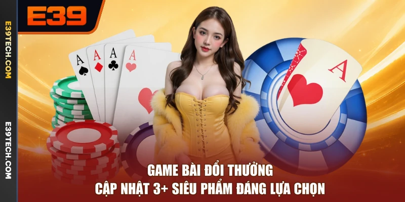 Game Bài Đổi Thưởng - Cập Nhật 3+ Siêu Phẩm Đáng Lựa Chọn
