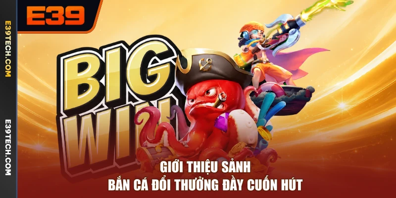 Giới thiệu sảnh bắn cá đổi thưởng đầy cuốn hút