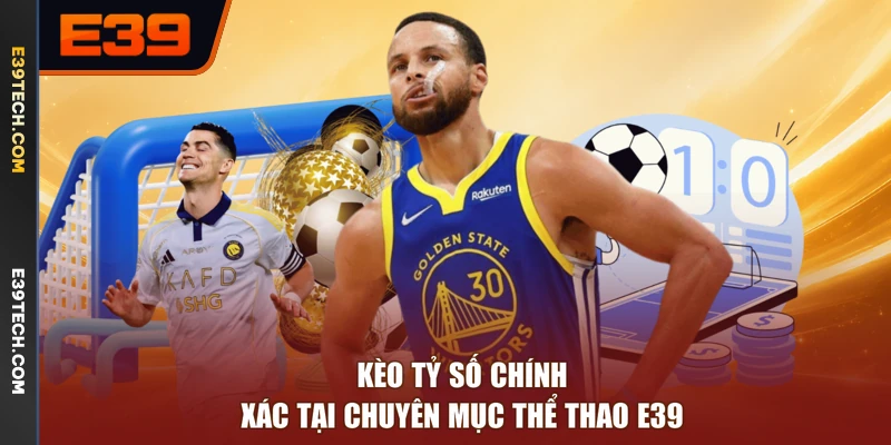 Kèo tỷ số chính xác tại chuyên mục thể thao E39