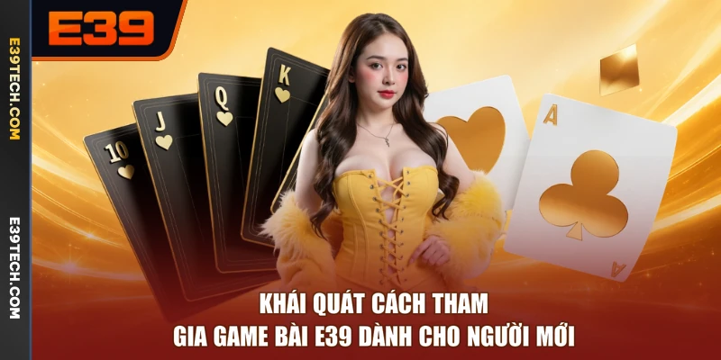 Khái quát cách tham gia game bài E39 dành cho người mới