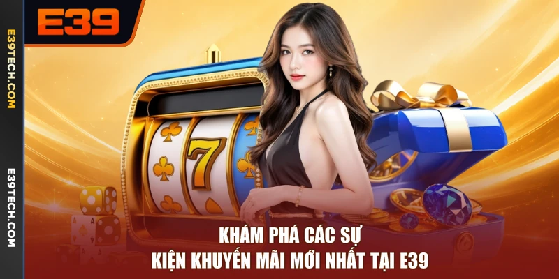 Khám phá các sự kiện khuyến mãi mới nhất tại E39