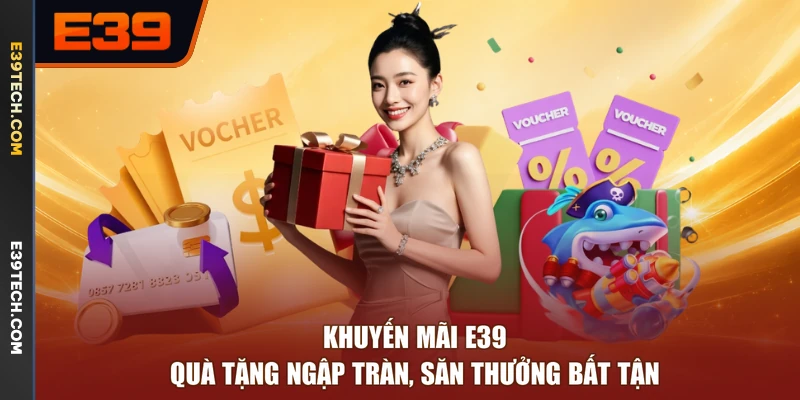 Khuyến Mãi E39 | Quà Tặng Ngập Tràn, Săn Thưởng Bất Tận