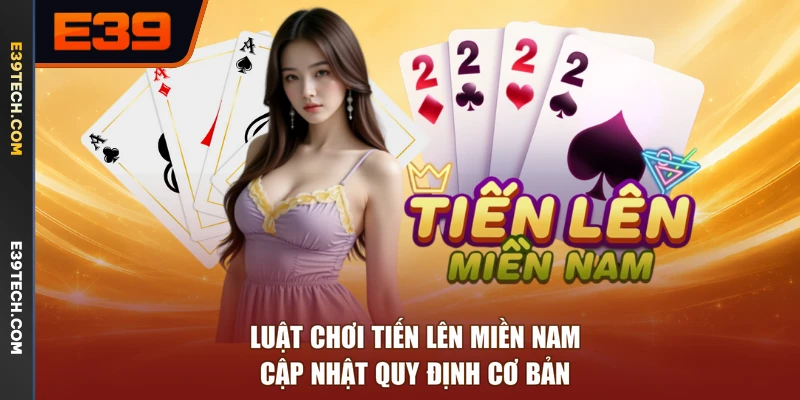 Luật Chơi Tiến Lên Miền Nam - Cập Nhật Quy Định Cơ Bản
