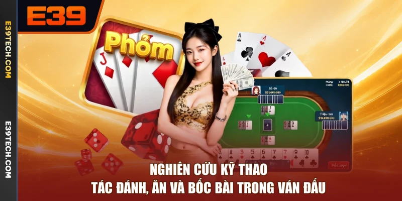 Nghiên cứu kỹ thao tác đánh, ăn và bốc bài trong ván đấu