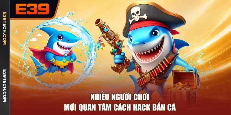 Nhiều người chơi mới quan tâm cách hack bắn cá