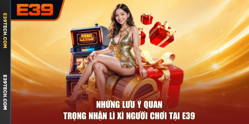 Những lưu ý quan trọng nhận lì xì người chơi tại E39
