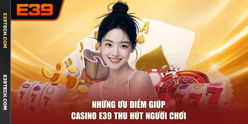 Những ưu điểm giúp Casino E39 thu hút người chơi