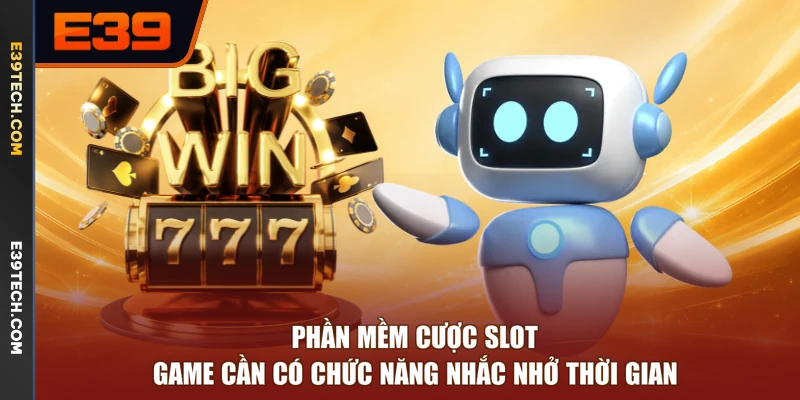 Phần mềm cược slot game cần có chức năng nhắc nhở thời gian