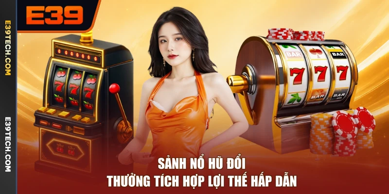 Sảnh nổ hũ đổi thưởng tích hợp lợi thế hấp dẫn 