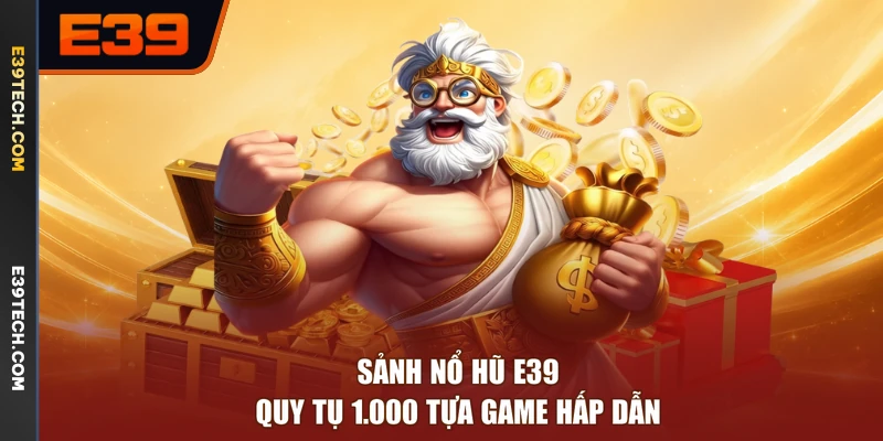 Sảnh nổ hũ E39 quy tụ 1.000 tựa game hấp dẫn