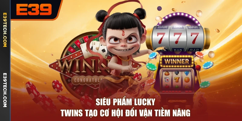 Siêu phẩm Lucky Twins tạo cơ hội đổi vận tiềm năng