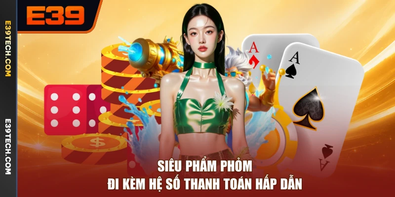 Siêu phẩm Phỏm đi kèm hệ số thanh toán hấp dẫn