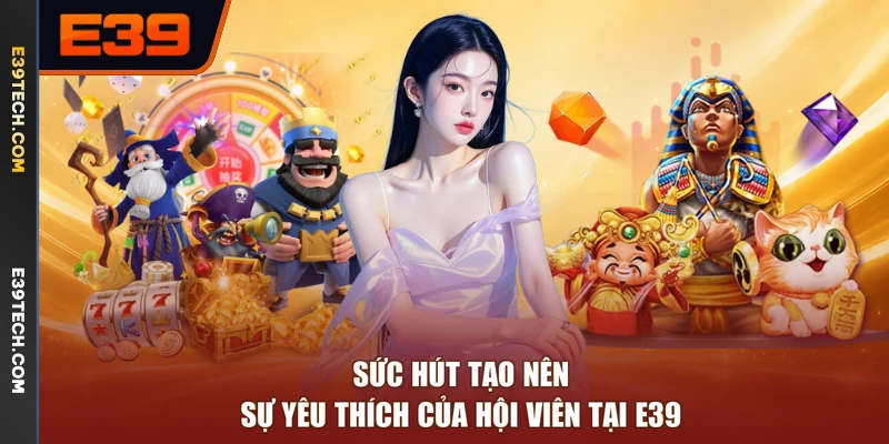 Sức hút tạo nên sự yêu thích của hội viên tại E39