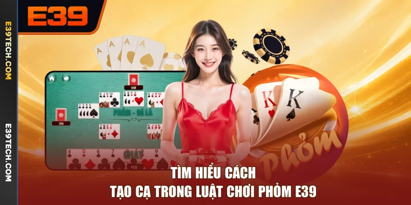 Tìm hiểu cách tạo cạ trong luật chơi phỏm E39