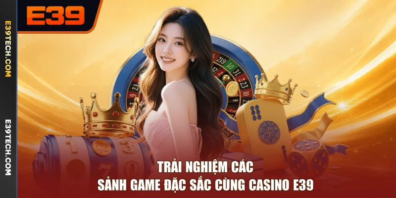 Trải nghiệm các sảnh game đặc sắc cùng Casino E39