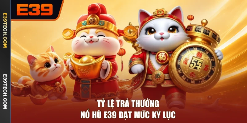 Tỷ lệ trả thưởng nổ hũ E39 đạt mức kỷ lục